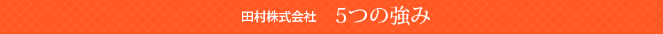 田村株式会社 5つの強み
